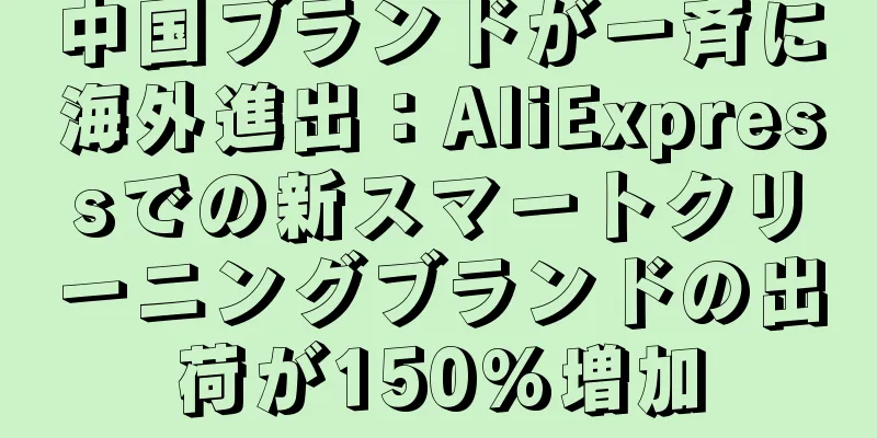 中国ブランドが一斉に海外進出：AliExpressでの新スマートクリーニングブランドの出荷が150%増加