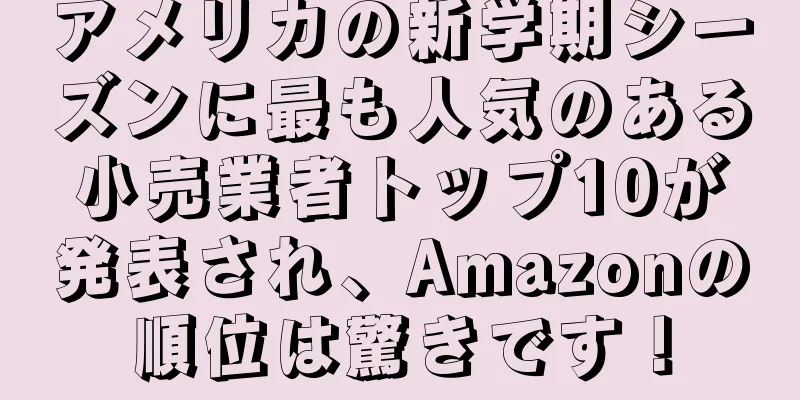 アメリカの新学期シーズンに最も人気のある小売業者トップ10が発表され、Amazonの順位は驚きです！