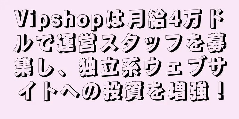 Vipshopは月給4万ドルで運営スタッフを募集し、独立系ウェブサイトへの投資を増強！