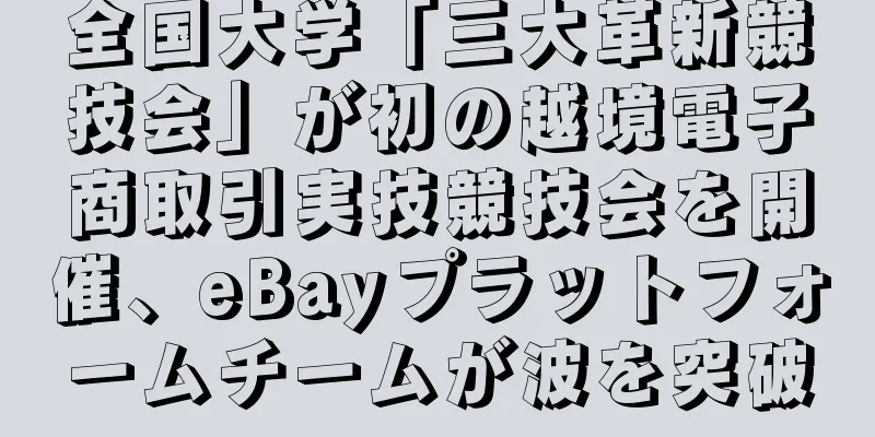 全国大学「三大革新競技会」が初の越境電子商取引実技競技会を開催、eBayプラットフォームチームが波を突破
