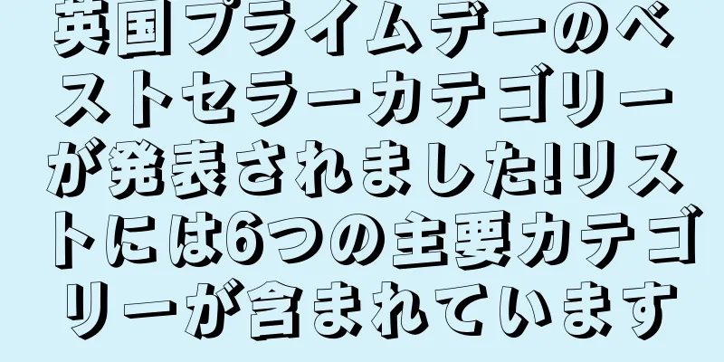 英国プライムデーのベストセラーカテゴリーが発表されました!リストには6つの主要カテゴリーが含まれています