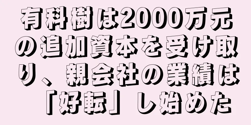 有科樹は2000万元の追加資本を受け取り、親会社の業績は「好転」し始めた
