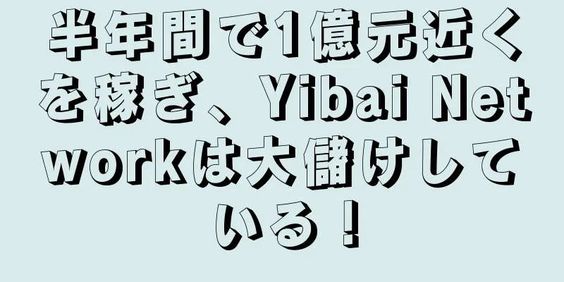 半年間で1億元近くを稼ぎ、Yibai Networkは大儲けしている！