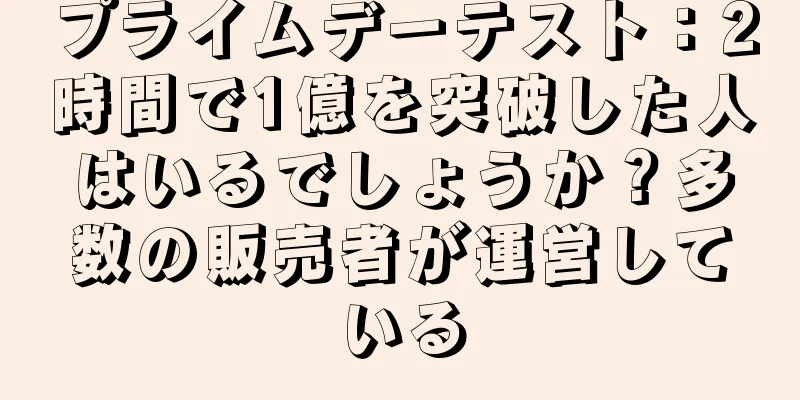 プライムデーテスト：2時間で1億を突破した人はいるでしょうか？多数の販売者が運営している