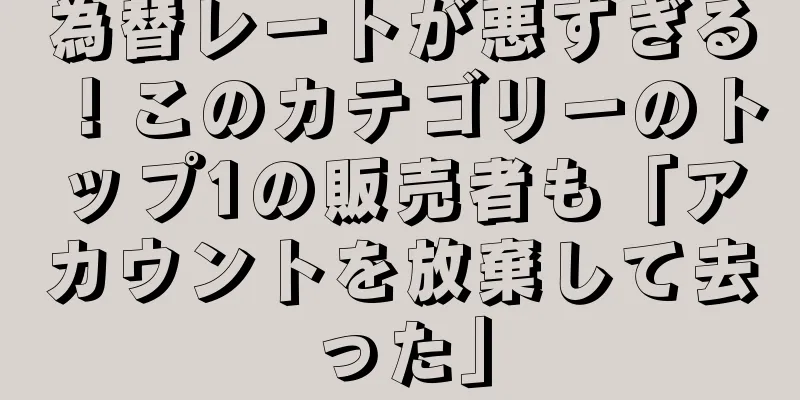 為替レートが悪すぎる！このカテゴリーのトップ1の販売者も「アカウントを放棄して去った」