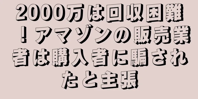 2000万は回収困難！アマゾンの販売業者は購入者に騙されたと主張