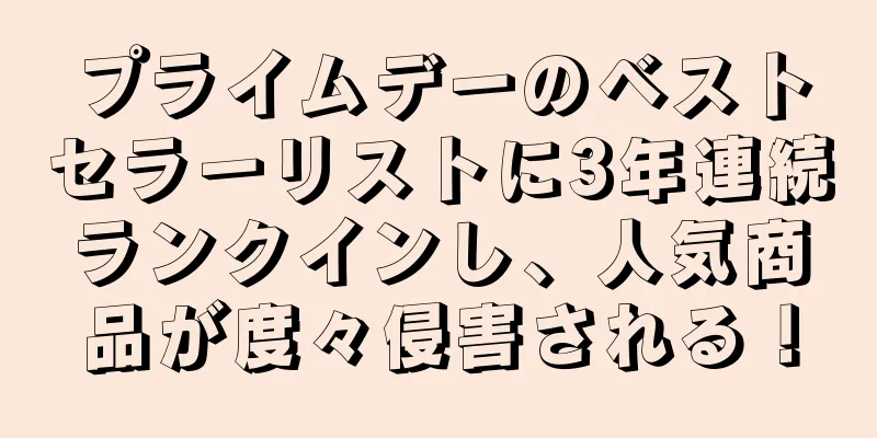 プライムデーのベストセラーリストに3年連続ランクインし、人気商品が度々侵害される！