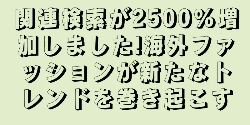 関連検索が2500%増加しました!海外ファッションが新たなトレンドを巻き起こす