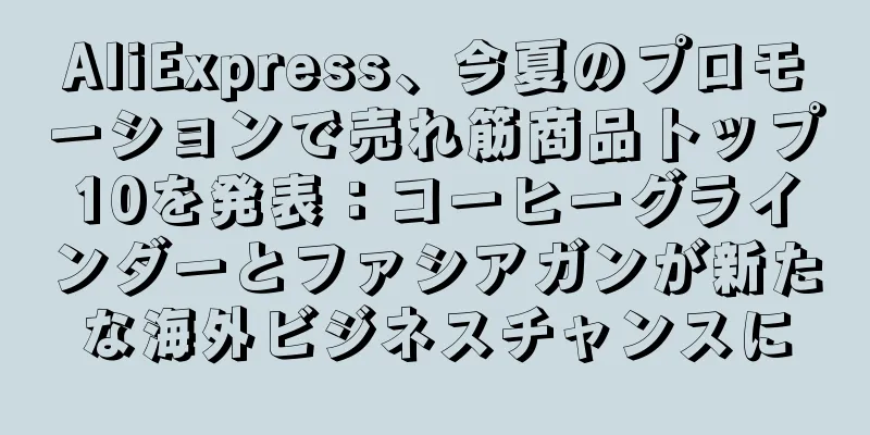 AliExpress、今夏のプロモーションで売れ筋商品トップ10を発表：コーヒーグラインダーとファシアガンが新たな海外ビジネスチャンスに