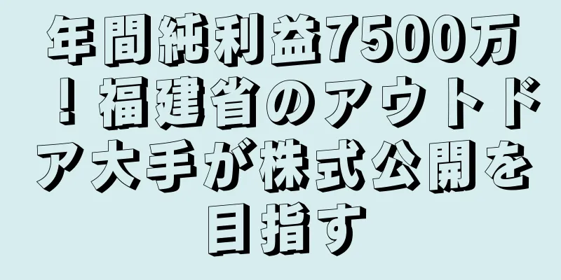 年間純利益7500万！福建省のアウトドア大手が株式公開を目指す