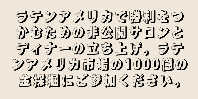 ラテンアメリカで勝利をつかむための非公開サロンとディナーの立ち上げ。ラテンアメリカ市場の1000億の金採掘にご参加ください。