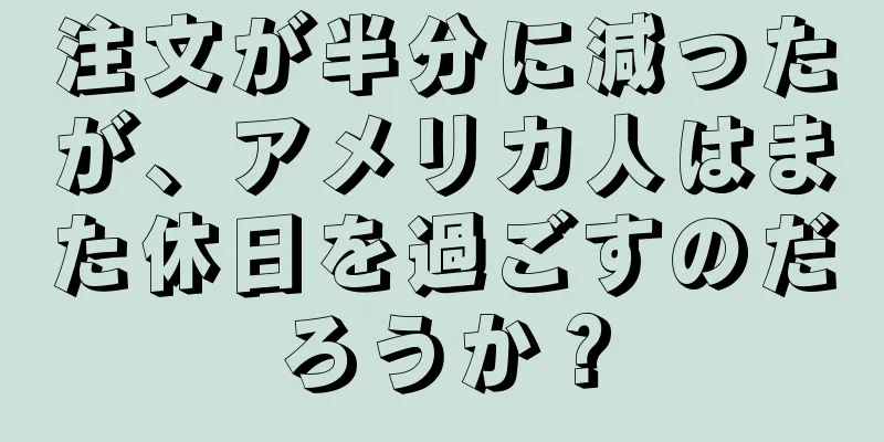 注文が半分に減ったが、アメリカ人はまた休日を過ごすのだろうか？