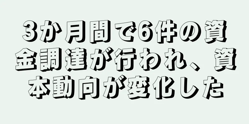 3か月間で6件の資金調達が行われ、資本動向が変化した