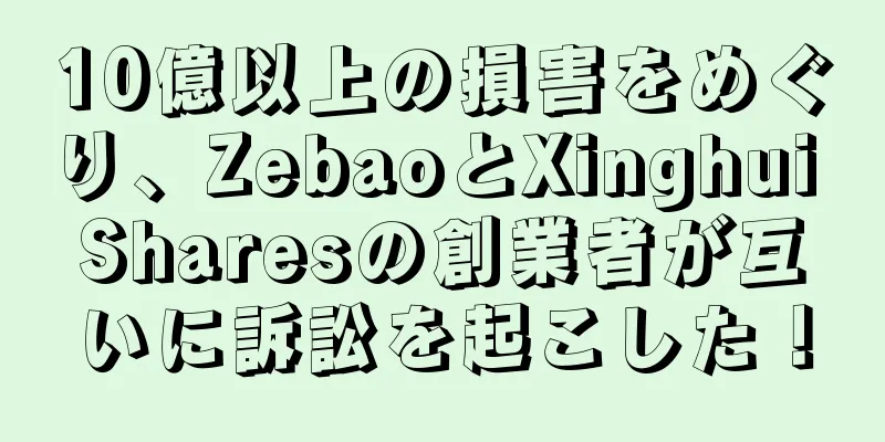 10億以上の損害をめぐり、ZebaoとXinghui Sharesの創業者が互いに訴訟を起こした！