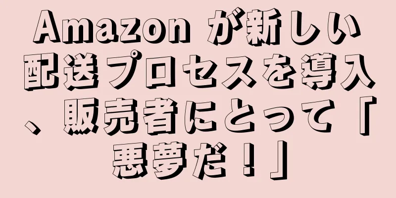 Amazon が新しい配送プロセスを導入、販売者にとって「悪夢だ！」