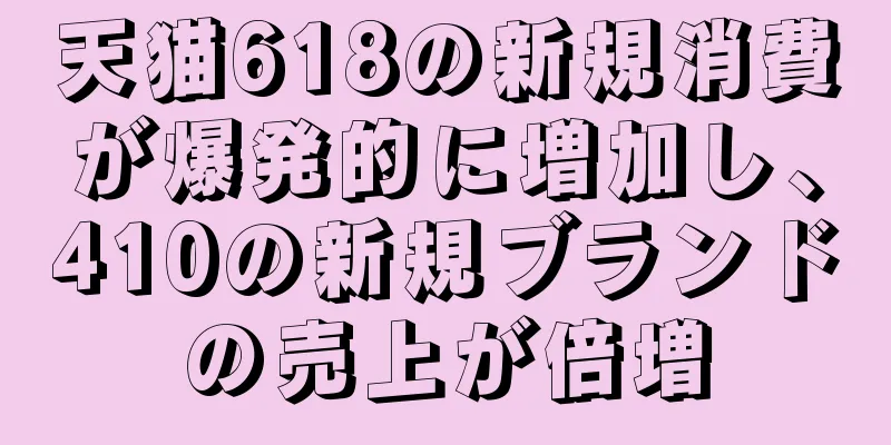 天猫618の新規消費が爆発的に増加し、410の新規ブランドの売上が倍増