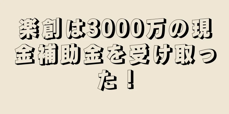 楽創は3000万の現金補助金を受け取った！