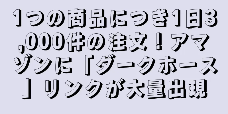 1つの商品につき1日3,000件の注文！アマゾンに「ダークホース」リンクが大量出現