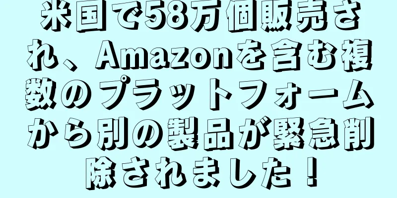 米国で58万個販売され、Amazonを含む複数のプラットフォームから別の製品が緊急削除されました！