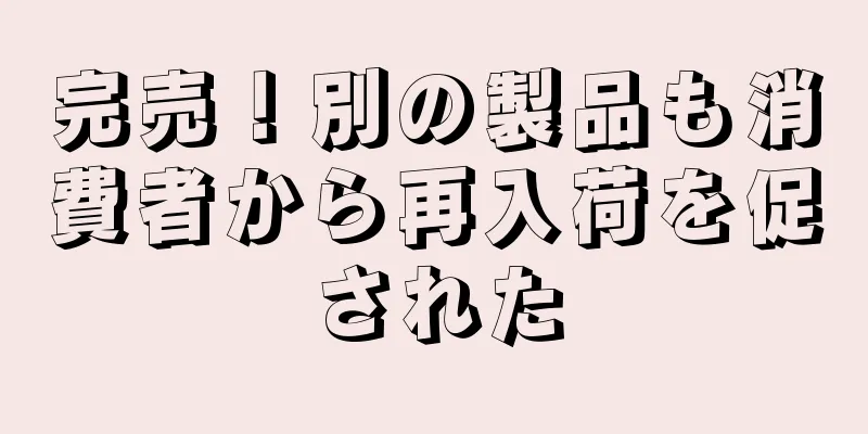 完売！別の製品も消費者から再入荷を促された