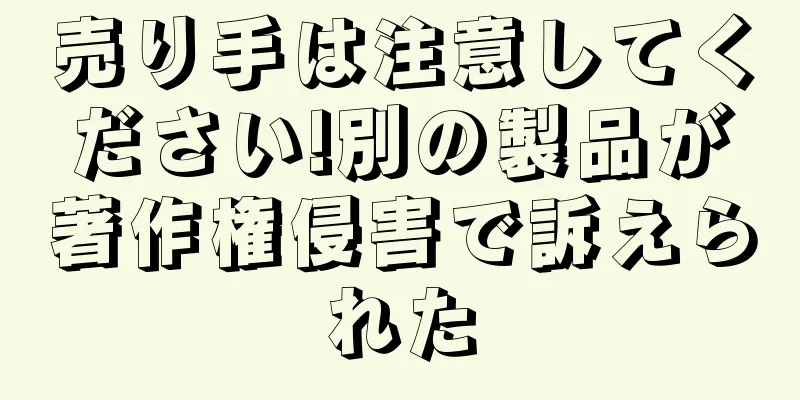 売り手は注意してください!別の製品が著作権侵害で訴えられた