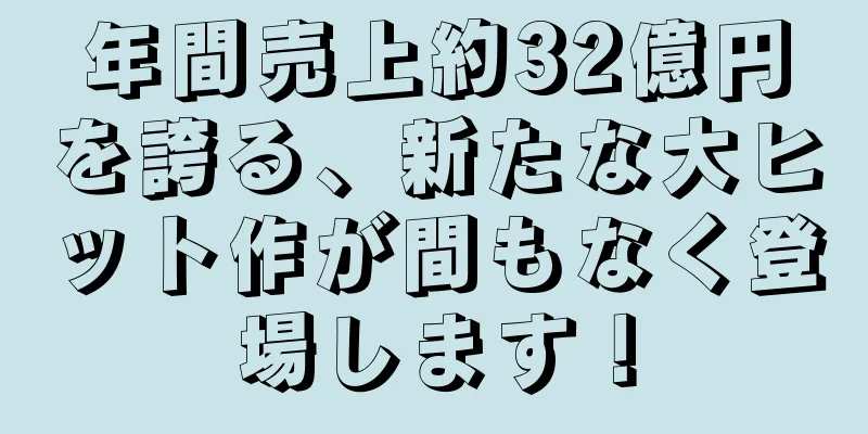 年間売上約32億円を誇る、新たな大ヒット作が間もなく登場します！