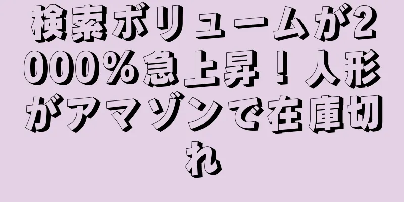 検索ボリュームが2000%急上昇！人形がアマゾンで在庫切れ
