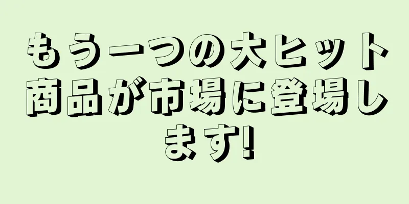 もう一つの大ヒット商品が市場に登場します!