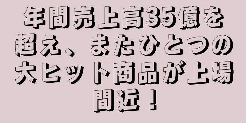 年間売上高35億を超え、またひとつの大ヒット商品が上場間近！