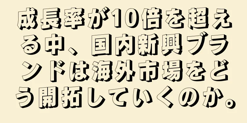 成長率が10倍を超える中、国内新興ブランドは海外市場をどう開拓していくのか。