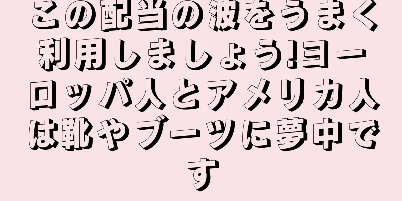 この配当の波をうまく利用しましょう!ヨーロッパ人とアメリカ人は靴やブーツに夢中です