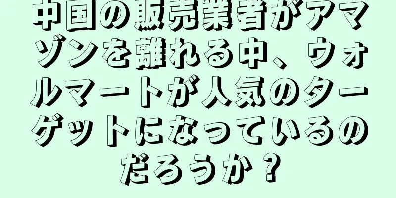 中国の販売業者がアマゾンを離れる中、ウォルマートが人気のターゲットになっているのだろうか？