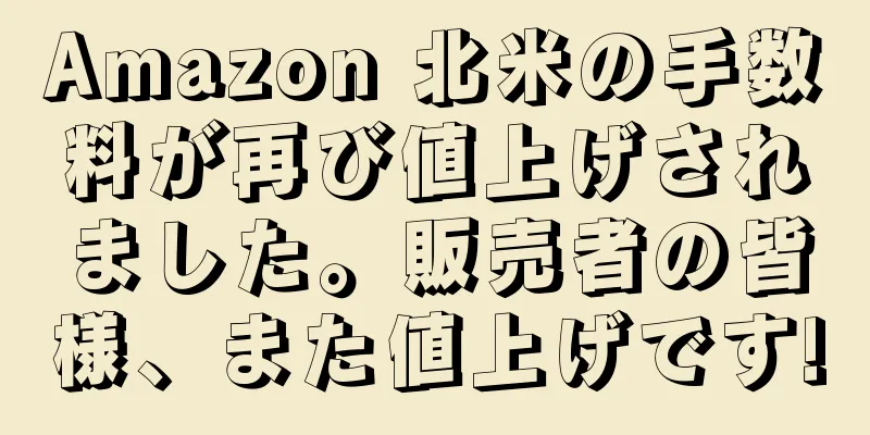 Amazon 北米の手数料が再び値上げされました。販売者の皆様、また値上げです!