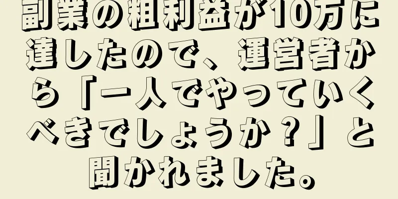 副業の粗利益が10万に達したので、運営者から「一人でやっていくべきでしょうか？」と聞かれました。