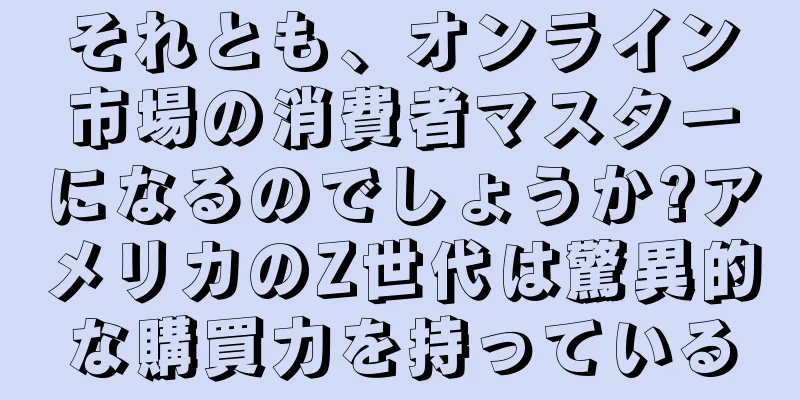 それとも、オンライン市場の消費者マスターになるのでしょうか?アメリカのZ世代は驚異的な購買力を持っている