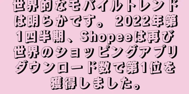 世界的なモバイルトレンドは明らかです。 2022年第1四半期、Shopeeは再び世界のショッピングアプリダウンロード数で第1位を獲得しました。