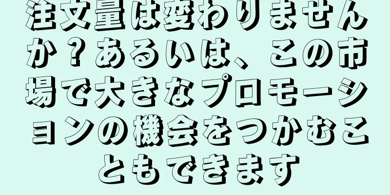 注文量は変わりませんか？あるいは、この市場で大きなプロモーションの機会をつかむこともできます