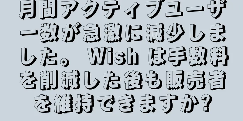 月間アクティブユーザー数が急激に減少しました。 Wish は手数料を削減した後も販売者を維持できますか?