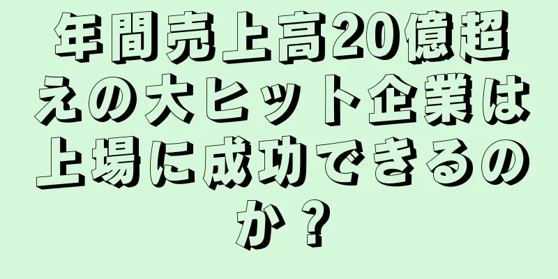 年間売上高20億超えの大ヒット企業は上場に成功できるのか？
