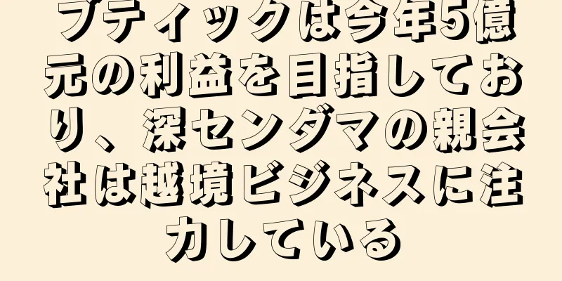 ブティックは今年5億元の利益を目指しており、深センダマの親会社は越境ビジネスに注力している