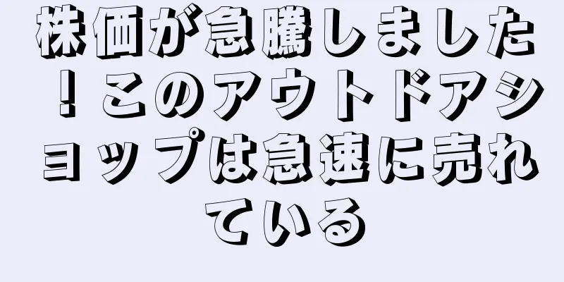 株価が急騰しました！このアウトドアショップは急速に売れている