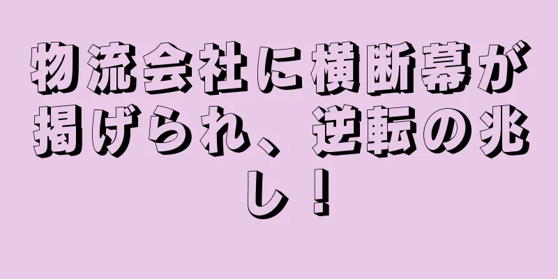 物流会社に横断幕が掲げられ、逆転の兆し！