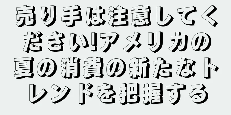 売り手は注意してください!アメリカの夏の消費の新たなトレンドを把握する