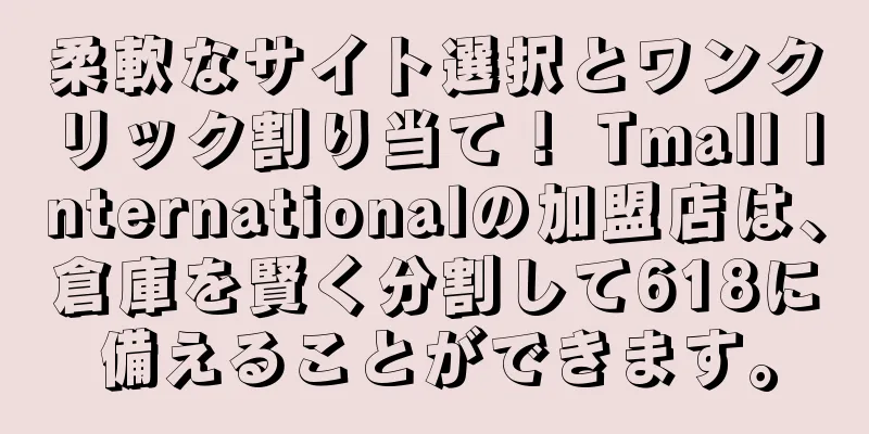 柔軟なサイト選択とワンクリック割り当て！ Tmall Internationalの加盟店は、倉庫を賢く分割して618に備えることができます。