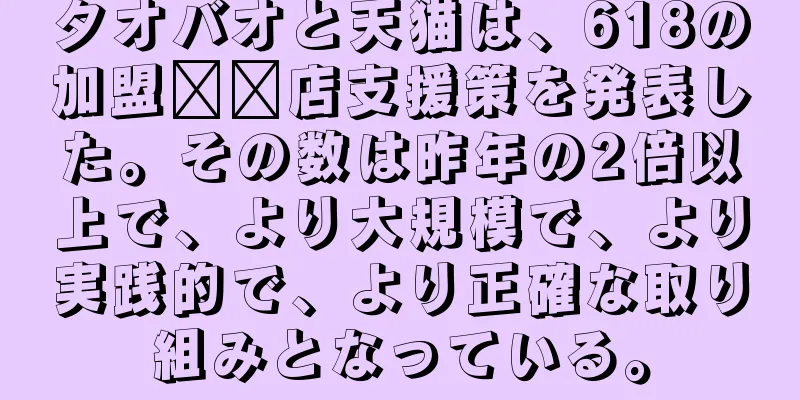 タオバオと天猫は、618の加盟​​店支援策を発表した。その数は昨年の2倍以上で、より大規模で、より実践的で、より正確な取り組みとなっている。