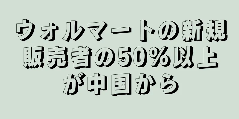 ウォルマートの新規販売者の50%以上が中国から