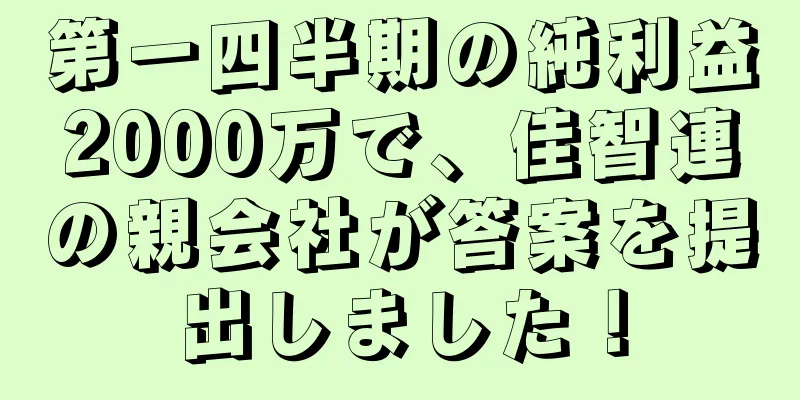 第一四半期の純利益2000万で、佳智連の親会社が答案を提出しました！