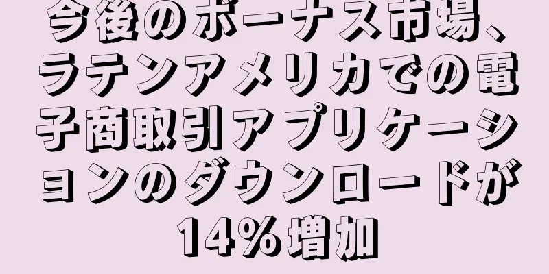 今後のボーナス市場、ラテンアメリカでの電子商取引アプリケーションのダウンロードが14％増加
