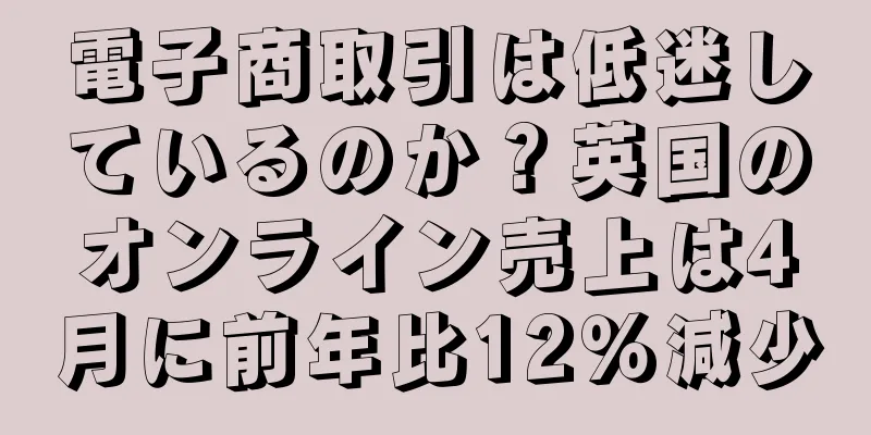 電子商取引は低迷しているのか？英国のオンライン売上は4月に前年比12％減少