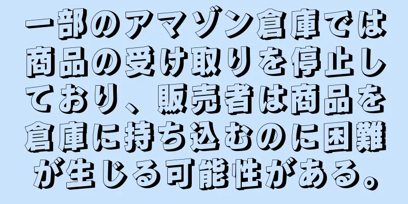一部のアマゾン倉庫では商品の受け取りを停止しており、販売者は商品を倉庫に持ち込むのに困難が生じる可能性がある。
